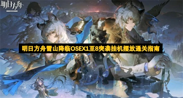 明日方舟雪山降临OSEX1至8突袭摆完挂机通关攻略,明日方舟,明日方舟