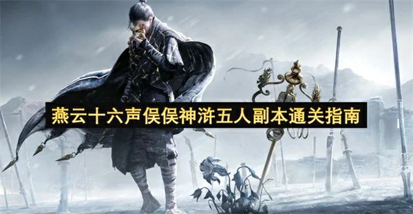 燕云十六声俣俣神浒五人副本怎么打,燕云十六声俣俣神浒五人副本打法攻略,燕云十六声,燕云十六声