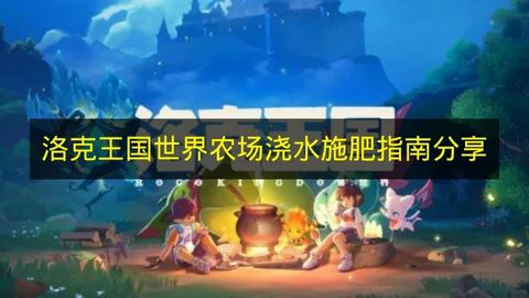 洛克王国世界农场浇水施肥操作,洛克王国世界农场浇水施肥技巧,洛克王国世界