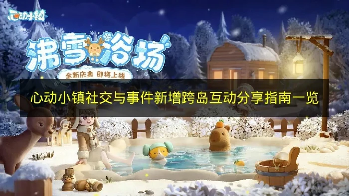 心动小镇社交与事件新增跨岛互动有哪些,心动小镇社交与事件新玩法,心动小镇