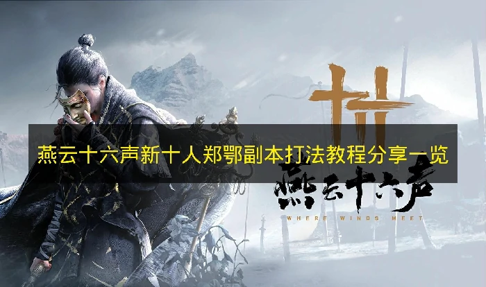 燕云十六声新十人郑鄂副本怎么打,燕云十六声新十人郑鄂副本机制,燕云十六声,燕云十六声