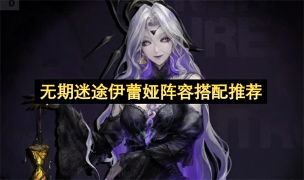 无期迷途伊蕾娅阵容怎么搭配,无期迷途伊蕾娅配队攻略,无期迷途