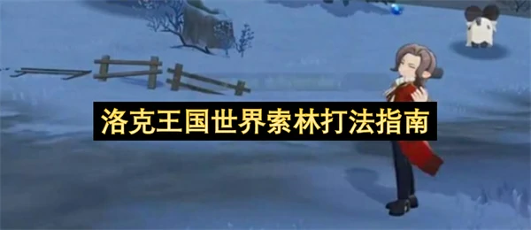 洛克王国世界索林怎么打,洛克王国世界索林打法攻略,洛克王国世界
