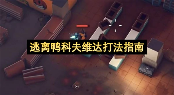 逃离鸭科夫维达怎么打,逃离鸭科夫维达打法攻略,逃离鸭科夫