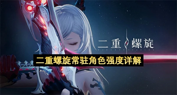 二重螺旋常驻卡池角色推荐,二重螺旋常驻角色选择推荐,二重螺旋
