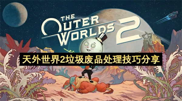 天外世界2垃圾废品怎么处理,天外世界2垃圾废品出售还是分解,天外世界2