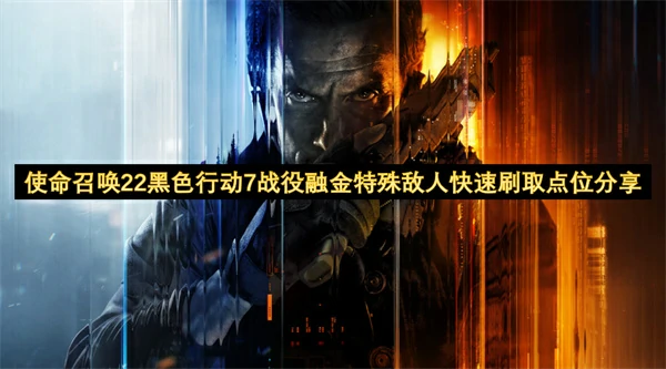 使命召唤22黑色行动7战役融金特殊敌人刷取位置,使命召唤22黑色行动7战役融金特殊敌人速刷攻略,使命召唤22黑色行动7,使命召唤