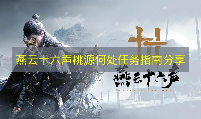 燕云十六声桃源何处任务怎么完成,燕云十六声桃源何处任务内容,燕云十六声,燕云十六声