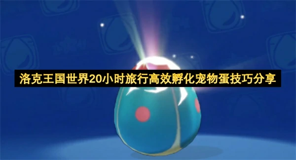 洛克王国世界20小时旅行高效孵化宠物蛋方法,洛克王国世界高效孵化宠物蛋攻略,洛克王国世界
