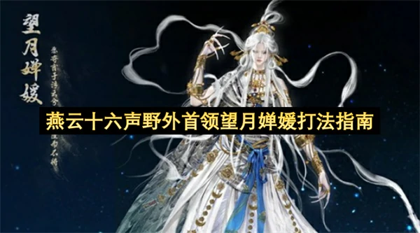 燕云十六声野外首领望月婵媛怎么打,燕云十六声野外首领望月婵媛打法攻略,燕云十六声,燕云十六声