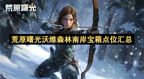 荒原曙光沃维森林南岸宝箱位置一览,荒原曙光沃维森林南岸宝箱收集大全,荒原曙光