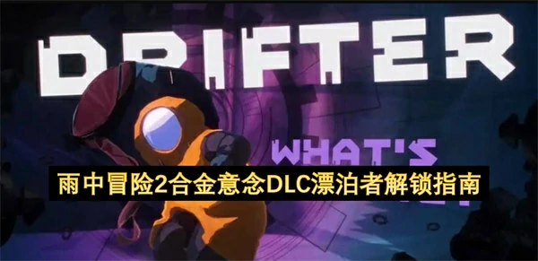 雨中冒险2漂泊者怎么解锁,雨中冒险2合金意念DLC漂泊者解锁攻略,雨中冒险2