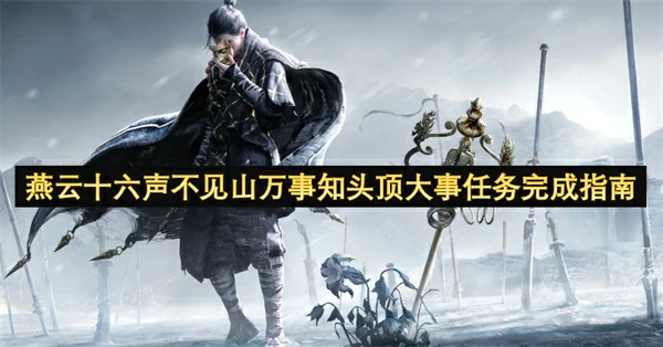 燕云十六声不见山万事知头顶大事任务怎么做,燕云十六声不见山万事知头顶大事任务攻略,燕云十六声,燕云十六声