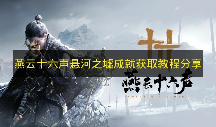 燕云十六声悬河之墟成就怎么获取,燕云十六声成就,燕云十六声,燕云十六声