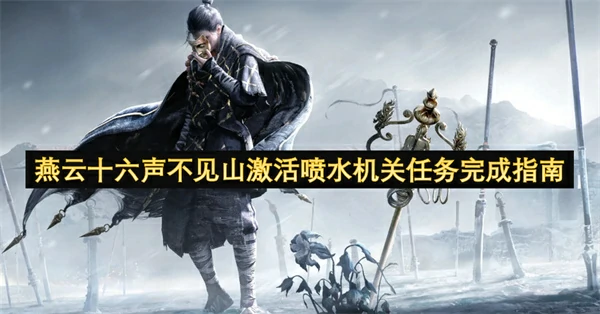 燕云十六声不见山激活喷水机关任务怎么做,燕云十六声不见山激活喷水机关任务攻略,燕云十六声,燕云十六声