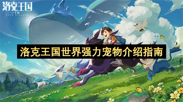 洛克王国世界强力宠物有哪些,洛克王国世界强力宠物推荐,洛克王国世界