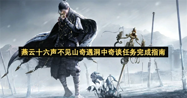 燕云十六声不见山奇遇洞中奇谈任务怎么做,燕云十六声不见山奇遇攻略,燕云十六声,燕云十六声