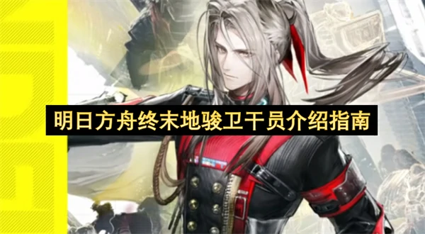 明日方舟终末地骏卫干员介绍,明日方舟终末地骏卫技能是什么,明日方舟终末地,明日方舟