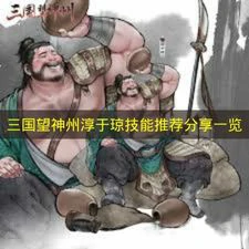 三国望神州淳于琼技能怎么搭配,三国望神州淳于琼作用,三国望神州