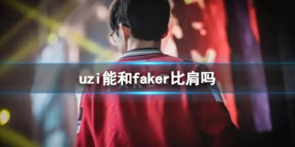 lol,uzi能和faker比肩吗,uzi和faker荣誉成就一览