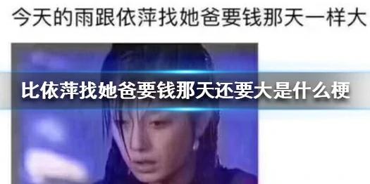 梗百科,比依萍找她爸要钱那天还要大