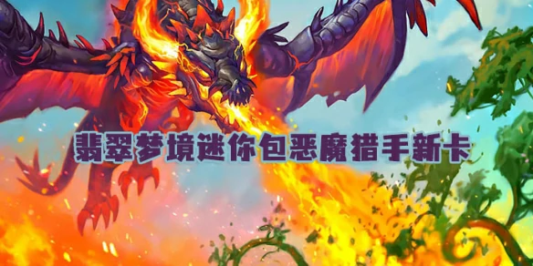 炉石传说,翡翠梦境迷你包恶魔猎手新卡,世界之树的余烬迷你包,炉石传说