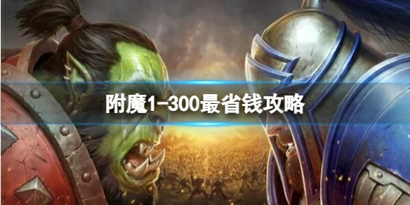 魔兽世界,附魔1-300最省钱攻略,魔兽世界附魔1-300最省钱省材料方法攻略,魔兽世界
