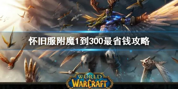 wow,怀旧服附魔1到300最省钱攻略,怀旧服附魔1到300最省钱攻略一览,魔兽世界