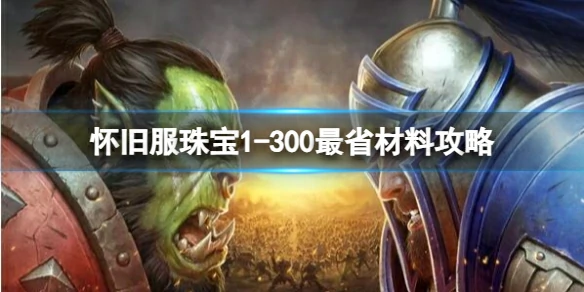 魔兽世界,怀旧服珠宝1 - 300最省材料攻略,2025最新怀旧服珠宝1 - 300最省材料攻略
