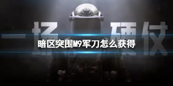 暗区突围,M9军刀,获得,暗区突围
