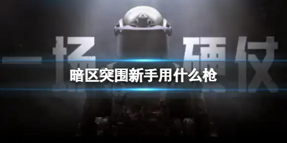暗区突围,新手,用什么枪,暗区突围