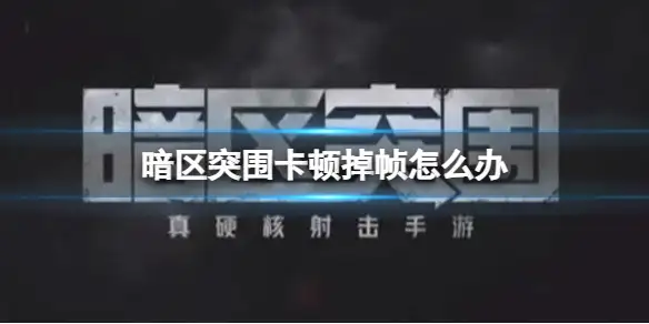 暗区突围,卡顿,掉帧,暗区突围