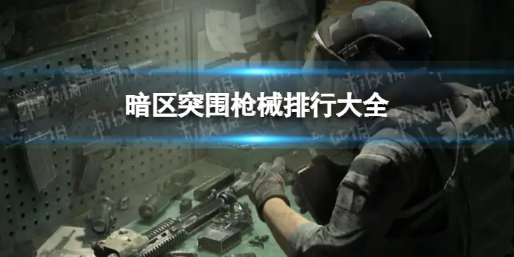 暗区突围，枪械排行大全，枪械攻略,暗区突围