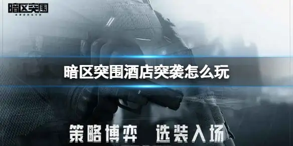 暗区突围,酒店突袭,怎么玩,暗区突围