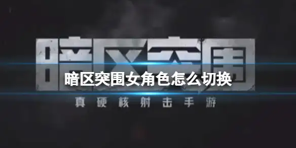 暗区突围,女角色,切换,更换,暗区突围