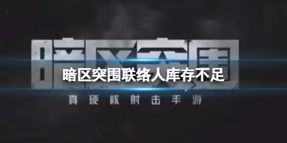暗区突围,联络人,库存不足,暗区突围