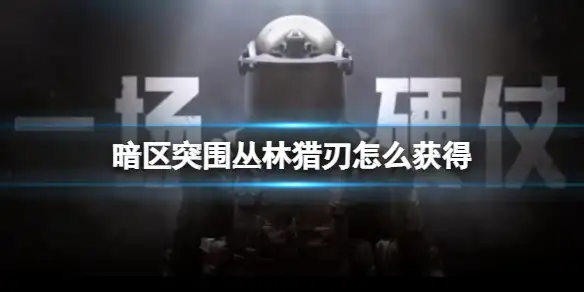暗区突围,丛林猎刃,获得,暗区突围