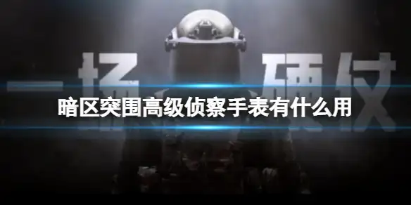 暗区突围,高级侦察手表,什么用,暗区突围