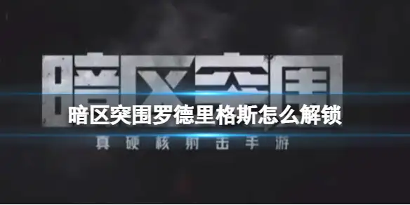 暗区突围,罗德里格斯,解锁,暗区突围