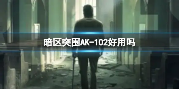 暗区突围,AK-102好用吗,AK-102优缺点详解,暗区突围