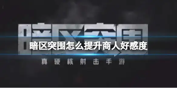 暗区突围,商人好感度,暗区突围