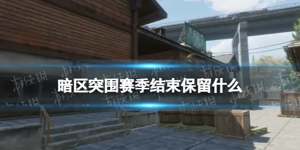 暗区突围,赛季结束,保留物品,暗区突围