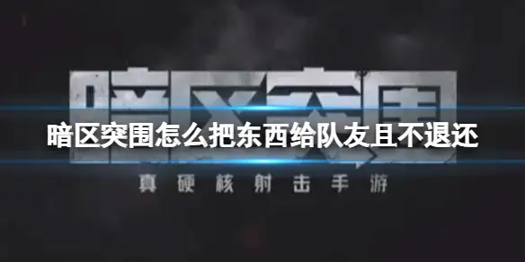 暗区突围,给队友,不退还,暗区突围