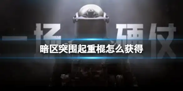 暗区突围,起重棍,获得,暗区突围