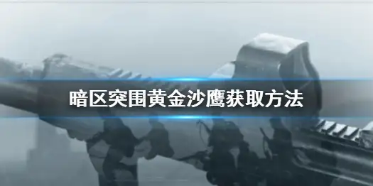 暗区突围,黄金沙鹰,获取,暗区突围