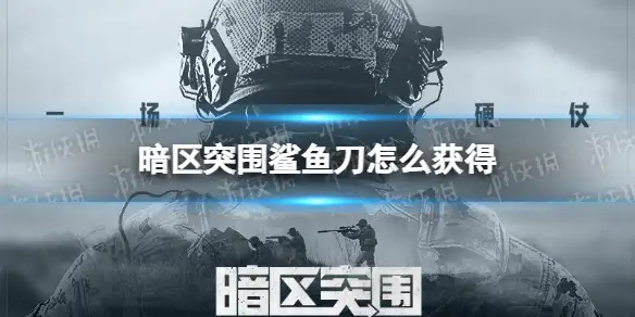 暗区突围,鲨鱼刀,获得,暗区突围