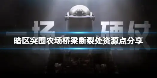暗区突围,农场,桥梁断裂处,资源,暗区突围