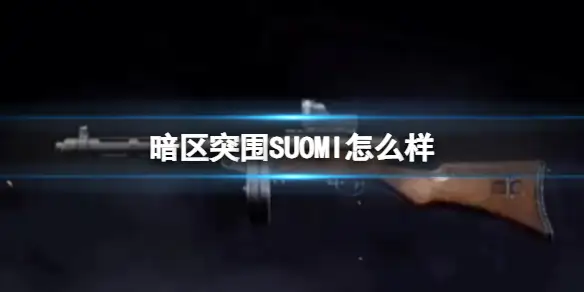 暗区突围,SUOMI怎么样,SUOMI枪械介绍,暗区突围