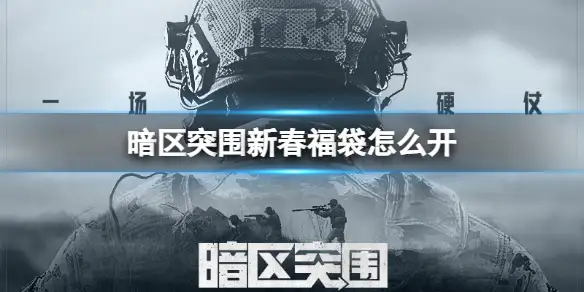 暗区突围,新春福袋,怎么开,暗区突围