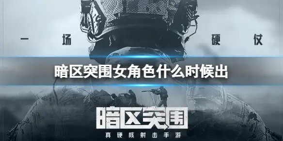 暗区突围,女角色什么时候出,暗区突围